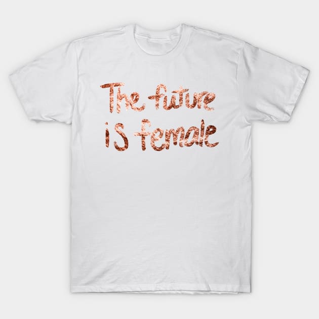 The future is female - rose gold quote II T-Shirt by RoseAesthetic